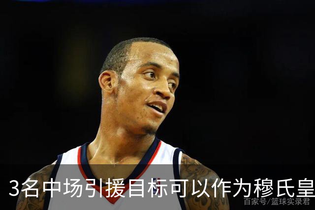 3名中场引援目标可以作为穆氏皇马，替代曼城罗德里的人选